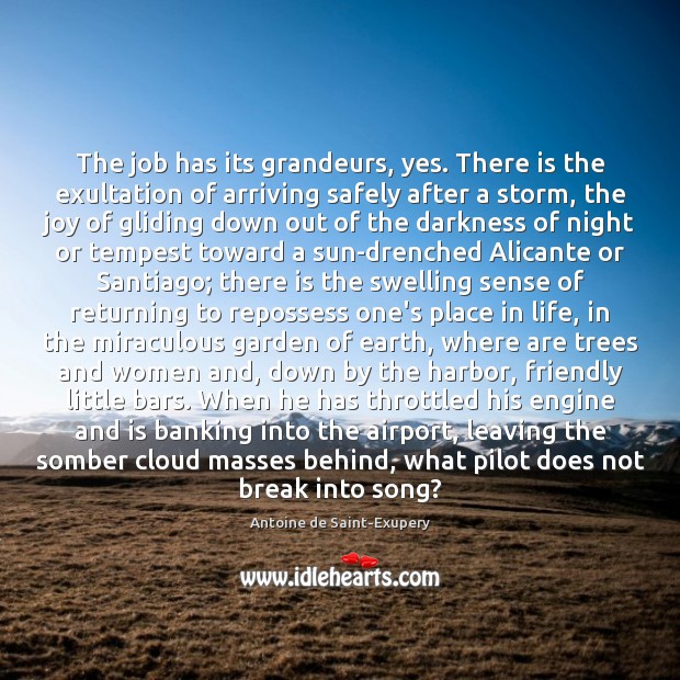 The job has its grandeurs, yes. There is the exultation of arriving Antoine de Saint-Exupery Picture Quote