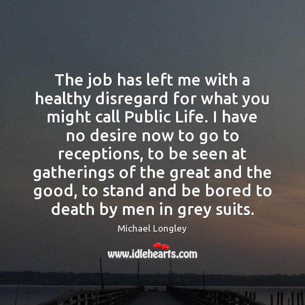 The job has left me with a healthy disregard for what you Michael Longley Picture Quote
