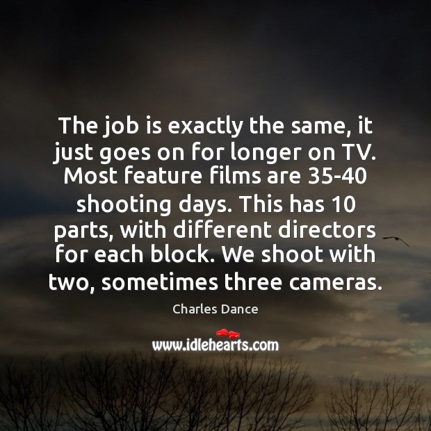 The job is exactly the same, it just goes on for longer Charles Dance Picture Quote