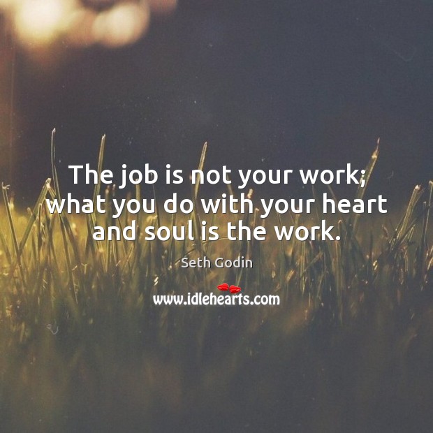 The job is not your work; what you do with your heart and soul is the work. Seth Godin Picture Quote