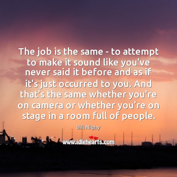 The job is the same – to attempt to make it sound Bill Nighy Picture Quote