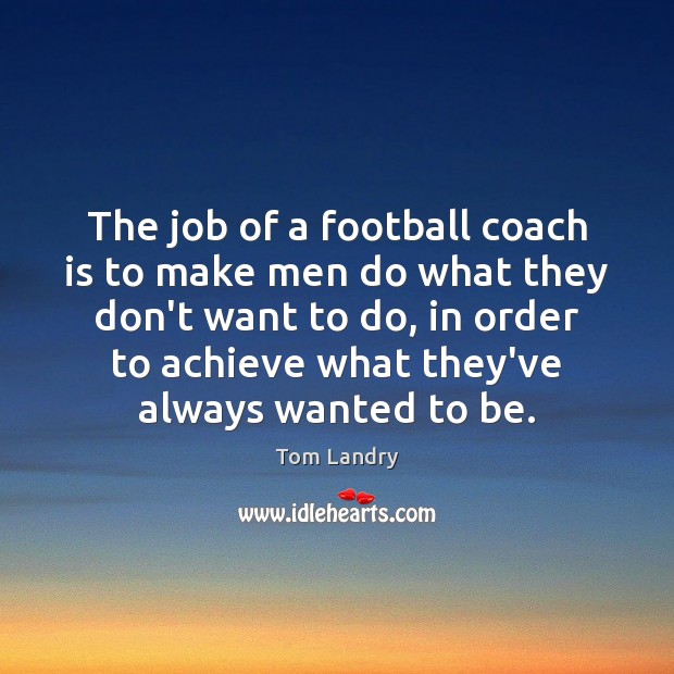 The job of a football coach is to make men do what Image