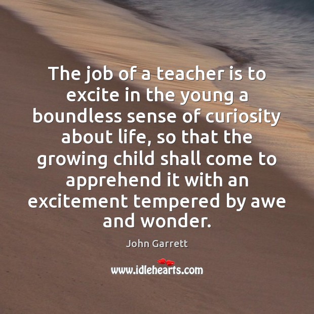 The job of a teacher is to excite in the young a John Garrett Picture Quote