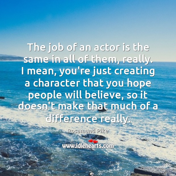 The job of an actor is the same in all of them, Rosamund Pike Picture Quote
