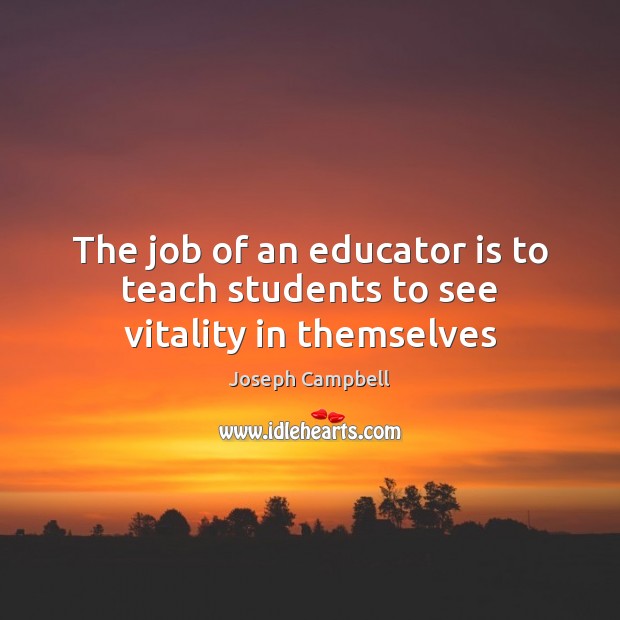 The job of an educator is to teach students to see vitality in themselves Image