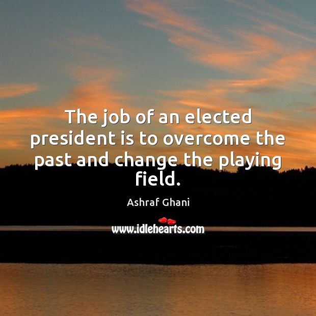 The job of an elected president is to overcome the past and change the playing field. Image