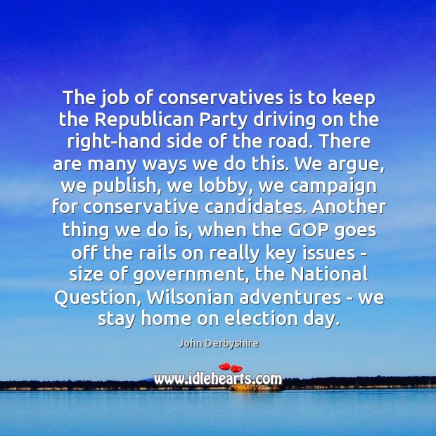 The job of conservatives is to keep the Republican Party driving on John Derbyshire Picture Quote