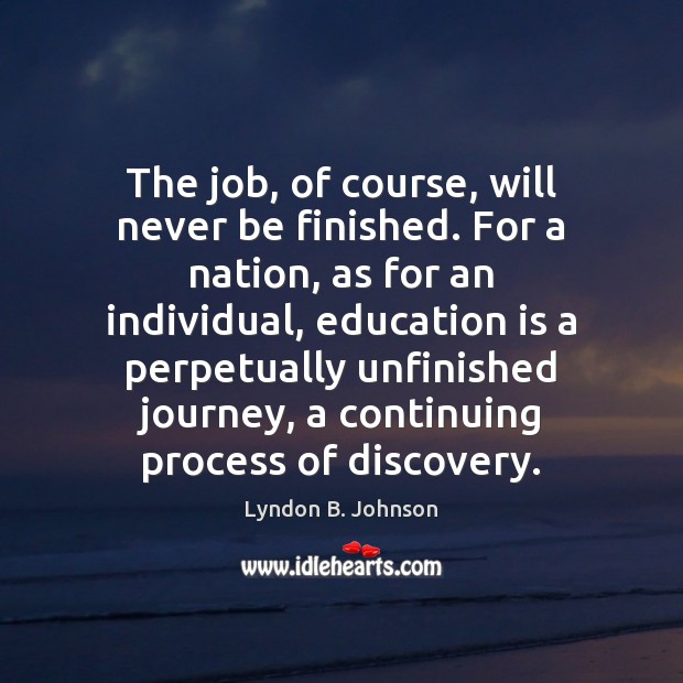 The job, of course, will never be finished. For a nation, as Lyndon B. Johnson Picture Quote