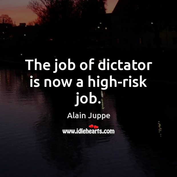 The job of dictator is now a high-risk job. Alain Juppe Picture Quote