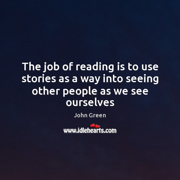 The job of reading is to use stories as a way into seeing other people as we see ourselves John Green Picture Quote
