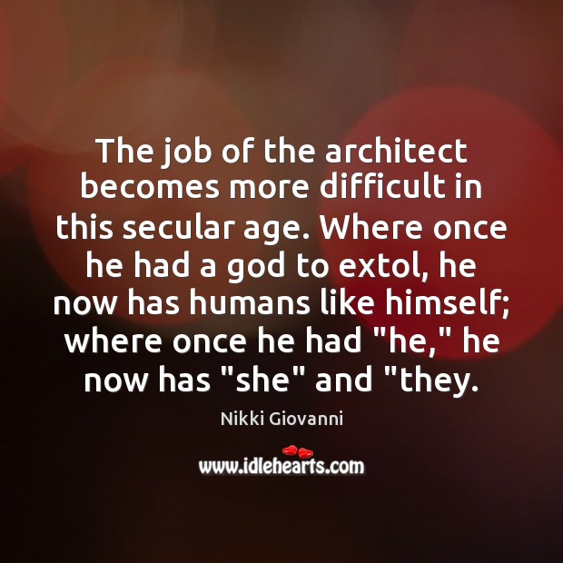 The job of the architect becomes more difficult in this secular age. Nikki Giovanni Picture Quote