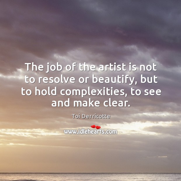 The job of the artist is not to resolve or beautify, but Toi Derricotte Picture Quote