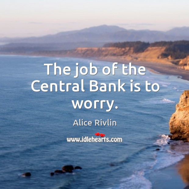 The job of the central bank is to worry. Alice Rivlin Picture Quote