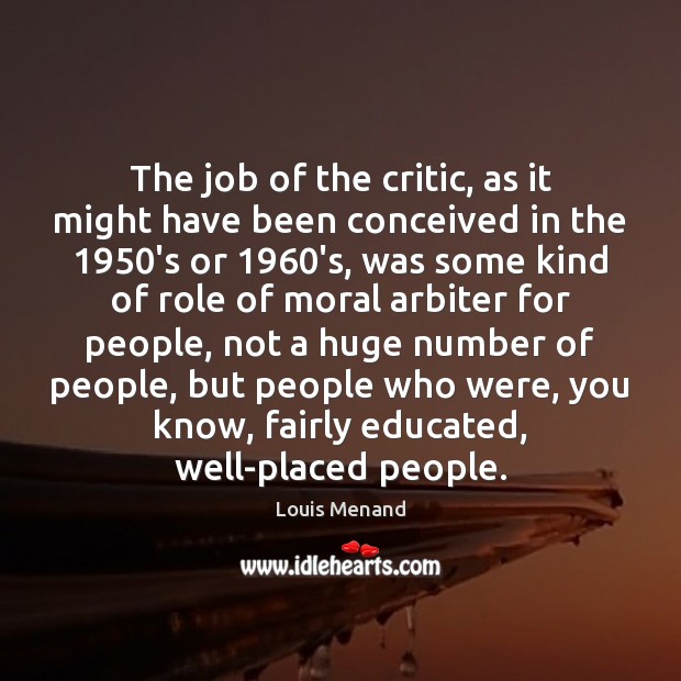 The job of the critic, as it might have been conceived in Louis Menand Picture Quote