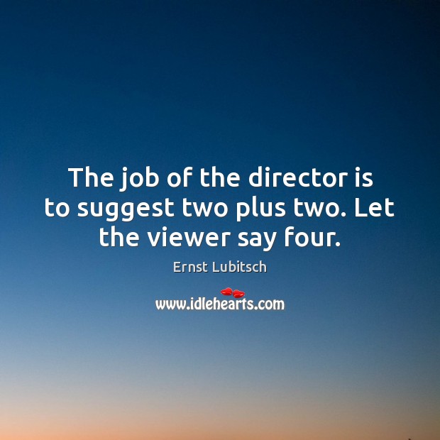 The job of the director is to suggest two plus two. Let the viewer say four. Image