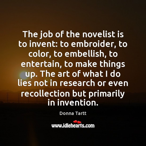 The job of the novelist is to invent: to embroider, to color, Donna Tartt Picture Quote