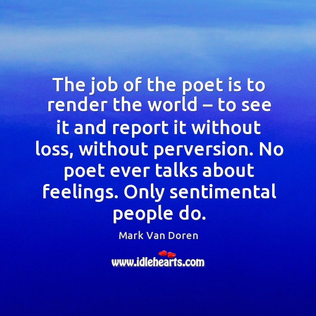 The job of the poet is to render the world – to see it and report it without loss Mark Van Doren Picture Quote