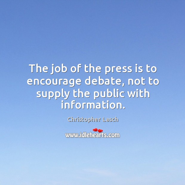 The job of the press is to encourage debate, not to supply the public with information. Christopher Lasch Picture Quote
