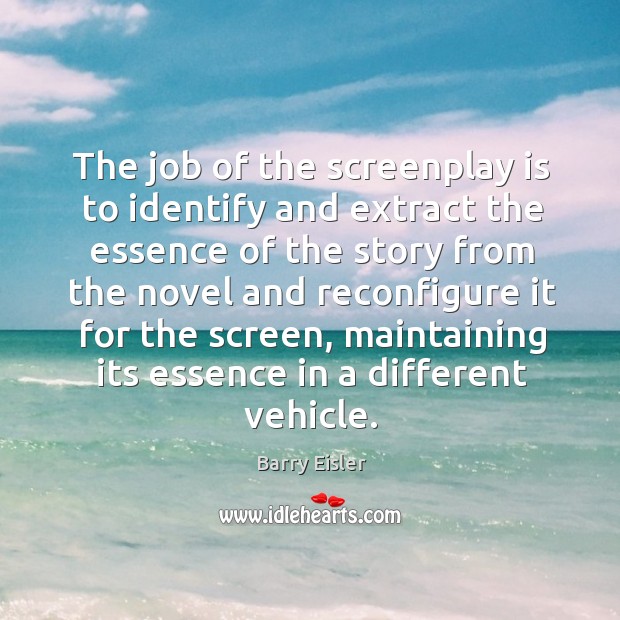 The job of the screenplay is to identify and extract the essence Barry Eisler Picture Quote