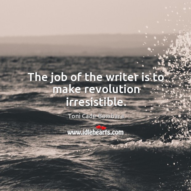 The job of the writer is to make revolution irresistible. Toni Cade Bambara Picture Quote