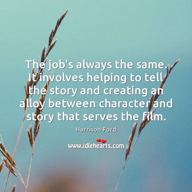 The job’s always the same. It involves helping to tell the story Image
