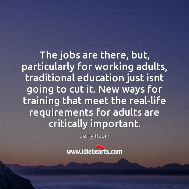 The jobs are there, but, particularly for working adults, traditional education just Jerry Rubin Picture Quote