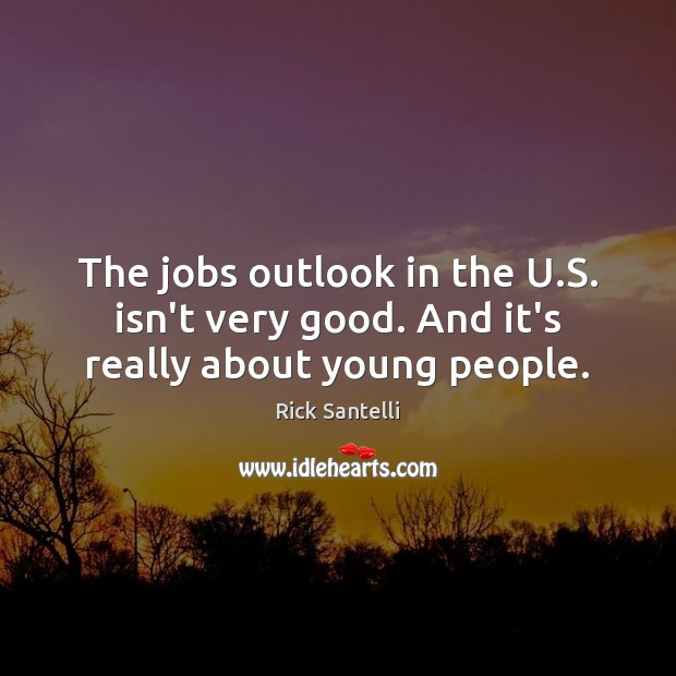 The jobs outlook in the U.S. isn’t very good. And it’s really about young people. Image