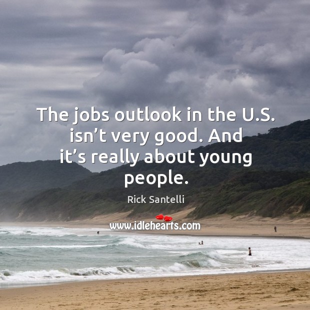 The jobs outlook in the u.s. Isn’t very good. And it’s really about young people. Rick Santelli Picture Quote