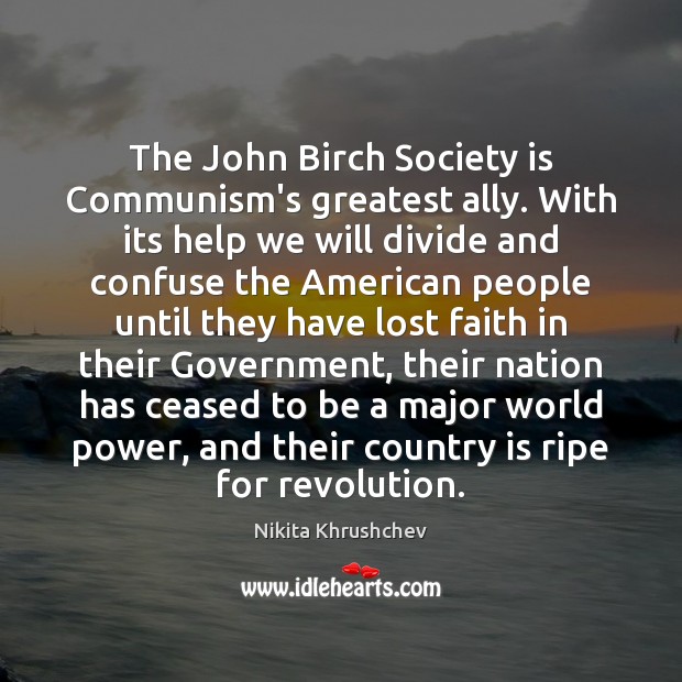 The John Birch Society is Communism’s greatest ally. With its help we Nikita Khrushchev Picture Quote