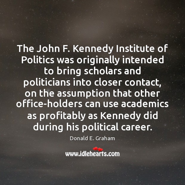 The John F. Kennedy Institute of Politics was originally intended to bring Donald E. Graham Picture Quote