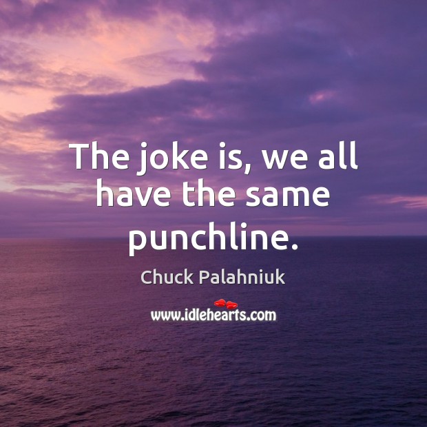 The joke is, we all have the same punchline. Chuck Palahniuk Picture Quote