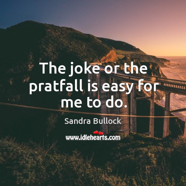 The joke or the pratfall is easy for me to do. Sandra Bullock Picture Quote