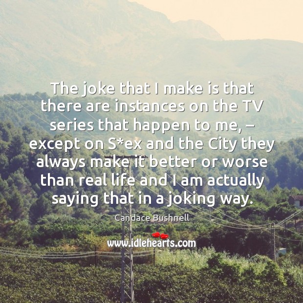 The joke that I make is that there are instances on the tv series that happen to me Candace Bushnell Picture Quote
