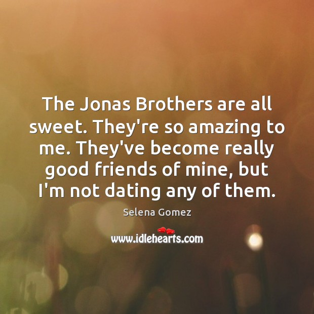 The Jonas Brothers are all sweet. They’re so amazing to me. They’ve Image
