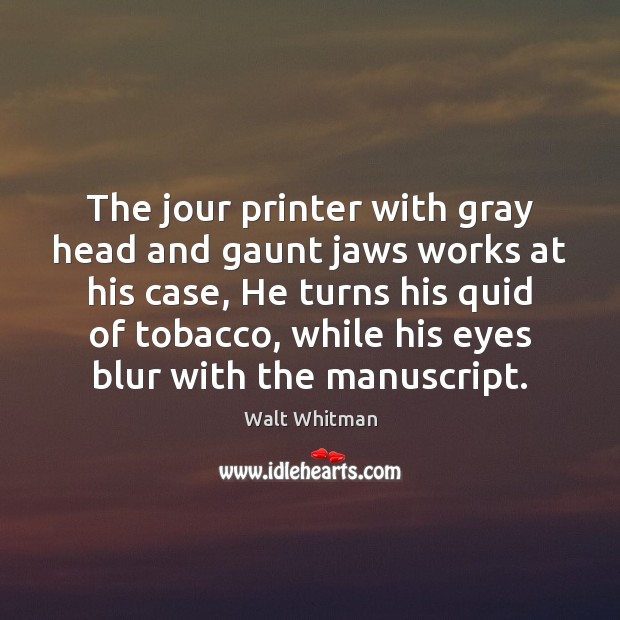 The jour printer with gray head and gaunt jaws works at his Walt Whitman Picture Quote