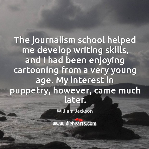 The journalism school helped me develop writing skills, and I had been enjoying cartooning William Jackson Picture Quote