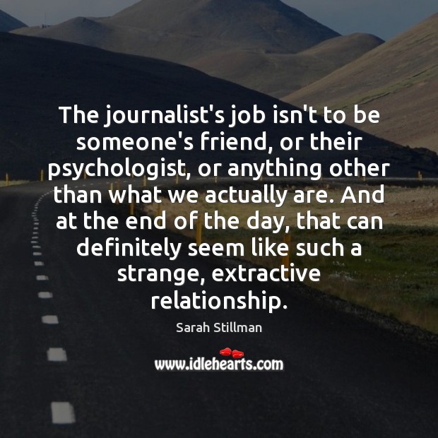 The journalist’s job isn’t to be someone’s friend, or their psychologist, or Sarah Stillman Picture Quote