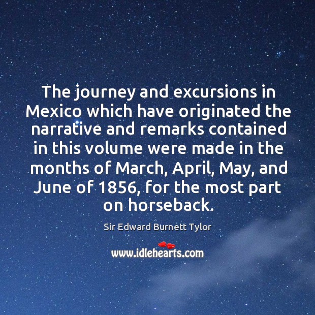 The journey and excursions in mexico which have originated the narrative and remarks Sir Edward Burnett Tylor Picture Quote