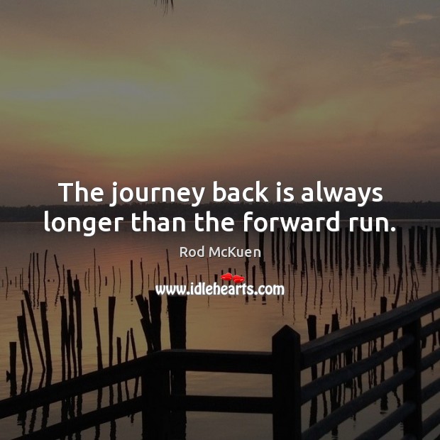 The journey back is always longer than the forward run. Rod McKuen Picture Quote
