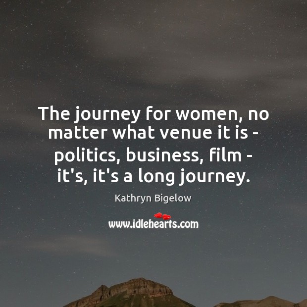 The journey for women, no matter what venue it is – politics, Kathryn Bigelow Picture Quote