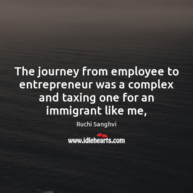 The journey from employee to entrepreneur was a complex and taxing one Ruchi Sanghvi Picture Quote