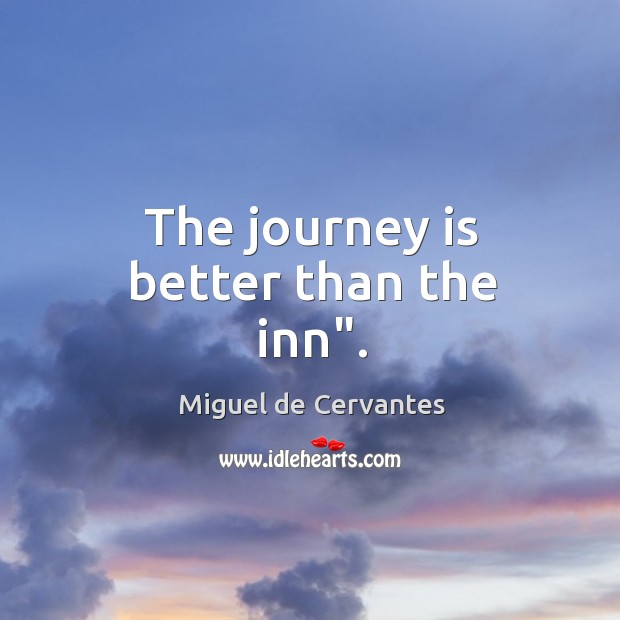 The journey is better than the inn”. Miguel de Cervantes Picture Quote