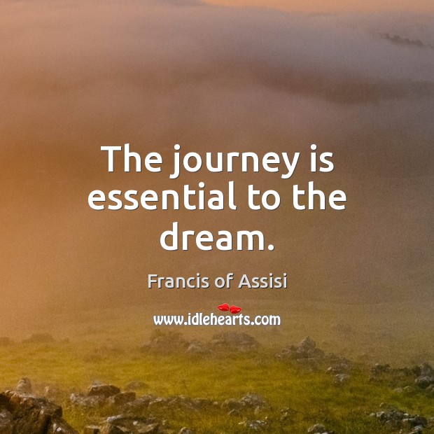 The journey is essential to the dream. Francis of Assisi Picture Quote