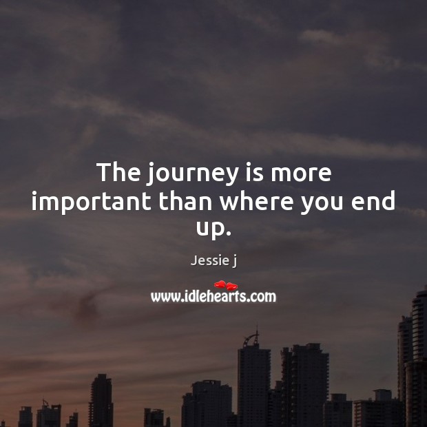 The journey is more important than where you end up. Jessie j Picture Quote