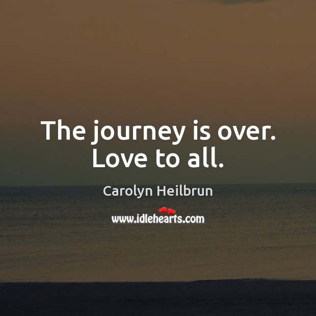 The journey is over. Love to all. Carolyn Heilbrun Picture Quote