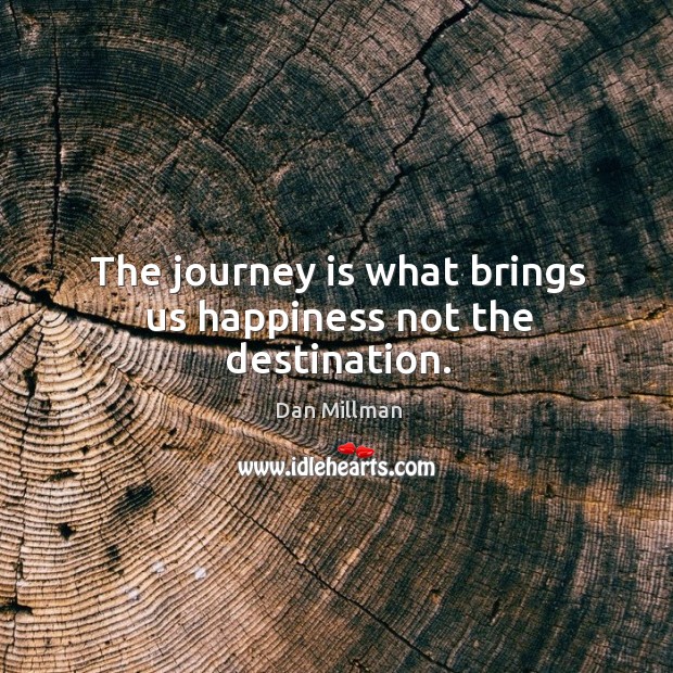 The journey is what brings us happiness not the destination. Dan Millman Picture Quote