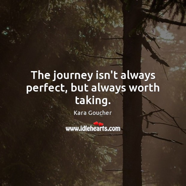 The journey isn’t always perfect, but always worth taking. Kara Goucher Picture Quote