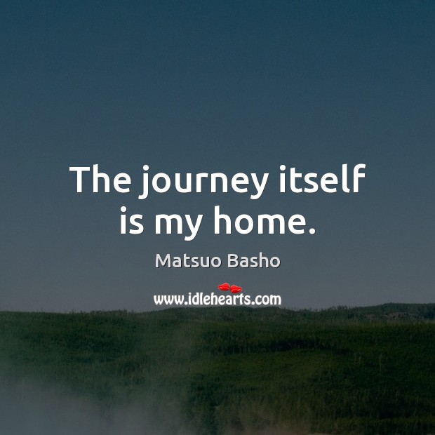 The journey itself is my home. Matsuo Basho Picture Quote