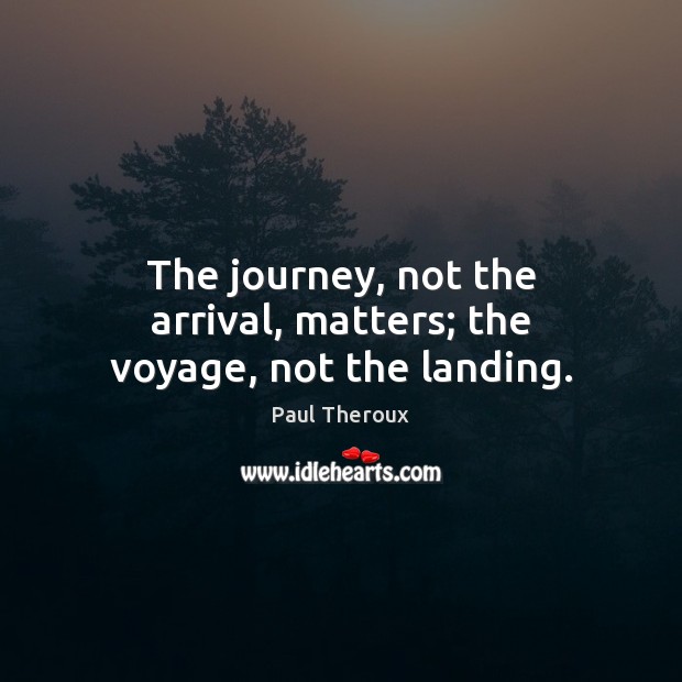 The journey, not the arrival, matters; the voyage, not the landing. Image