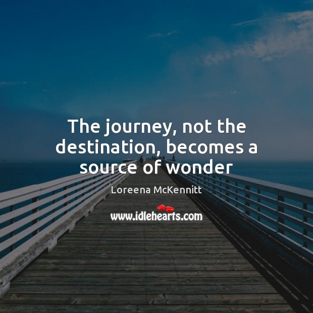 The journey, not the destination, becomes a source of wonder Loreena McKennitt Picture Quote